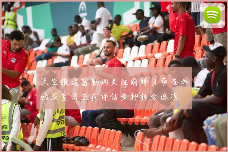 天空报道富勒姆关注前锋贡萨洛加西亚皇马正在评估多种转会选项